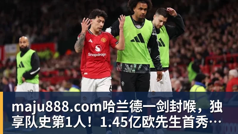 maju888.com哈兰德一剑封喉，独享队史第1人！1.45亿欧先生首秀，曼城1